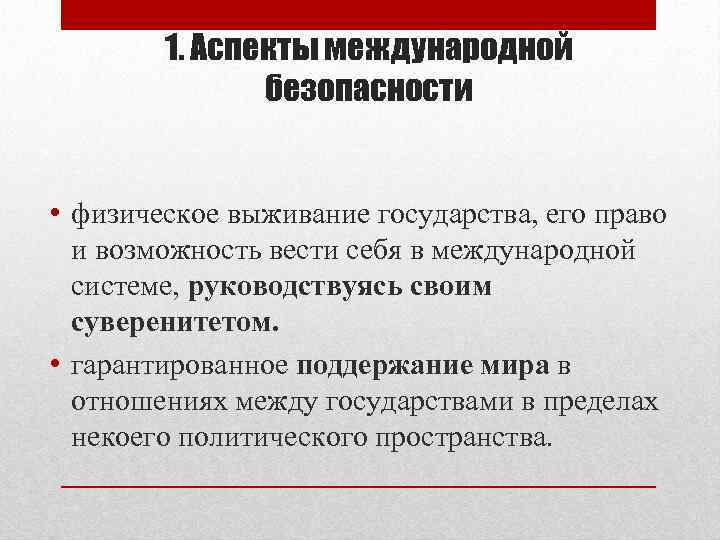 1. Аспекты международной безопасности • физическое выживание государства, его право и возможность вести себя