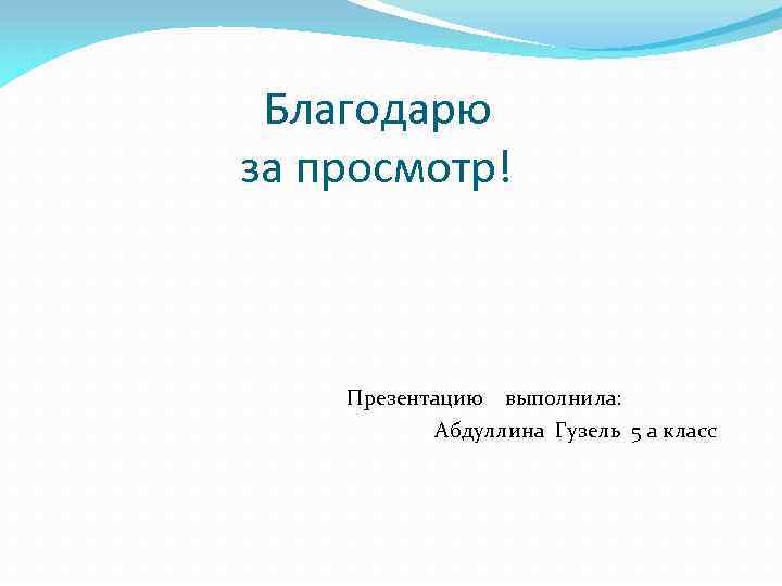 Благодарю за просмотр! Презентацию выполнила: Абдуллина Гузель 5 а класс 