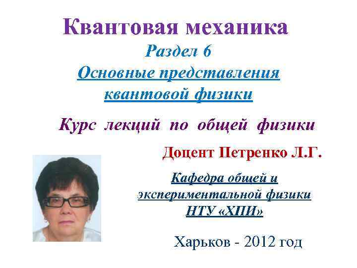 Квантовая механика Раздел 6 Основные представления квантовой физики Курс лекций по общей физики Доцент