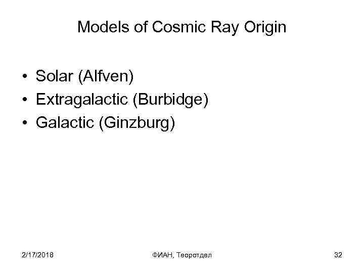 Models of Cosmic Ray Origin • Solar (Alfven) • Extragalactic (Burbidge) • Galactic (Ginzburg)