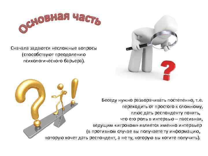Сначала задаются несложные вопросы (способствуют преодолению психологического барьера). Беседу нужно разворачивать постепенно, т. е.
