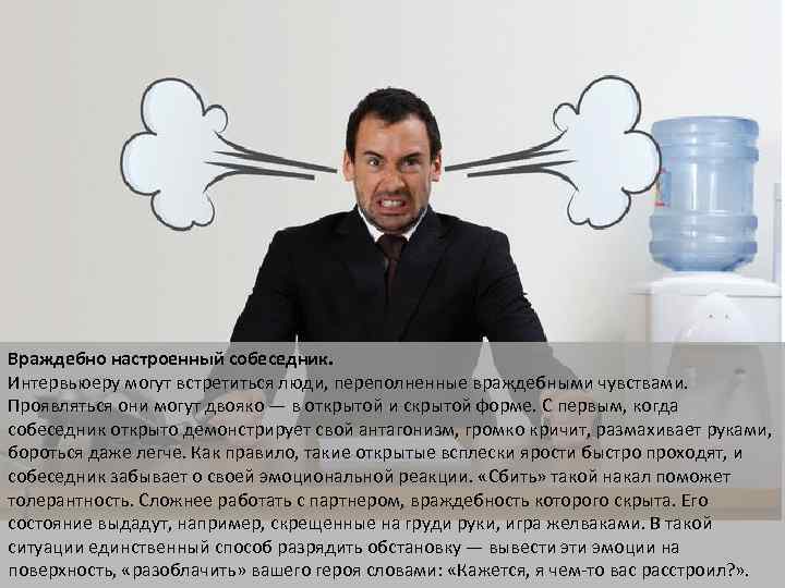 Враждебно настроенный собеседник. Интервьюеру могут встретиться люди, переполненные враждебными чувствами. Проявляться они могут двояко