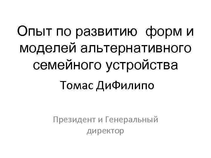 Опыт по развитию форм и моделей альтернативного семейного устройства Томас Ди. Филипо Президент и