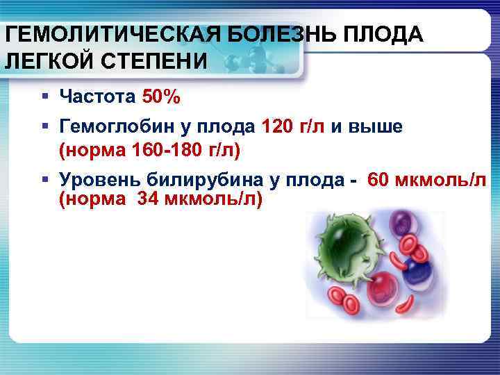 ГЕМОЛИТИЧЕСКАЯ БОЛЕЗНЬ ПЛОДА ЛЕГКОЙ СТЕПЕНИ § Частота 50% § Гемоглобин у плода 120 г/л