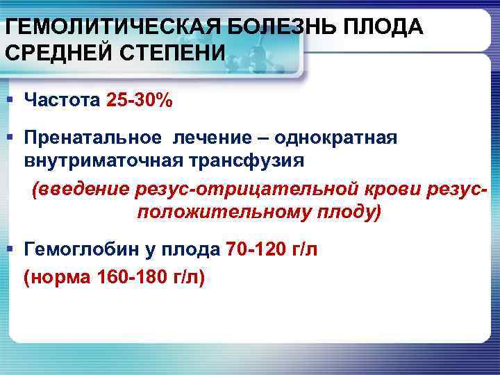 ГЕМОЛИТИЧЕСКАЯ БОЛЕЗНЬ ПЛОДА СРЕДНЕЙ СТЕПЕНИ § Частота 25 -30% § Пренатальное лечение – однократная