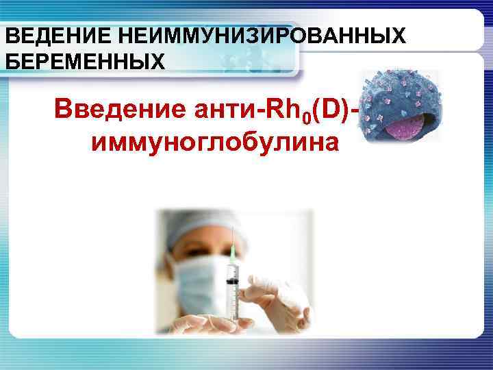 ВЕДЕНИЕ НЕИММУНИЗИРОВАННЫХ БЕРЕМЕННЫХ Введение анти-Rh 0(D)иммуноглобулина 