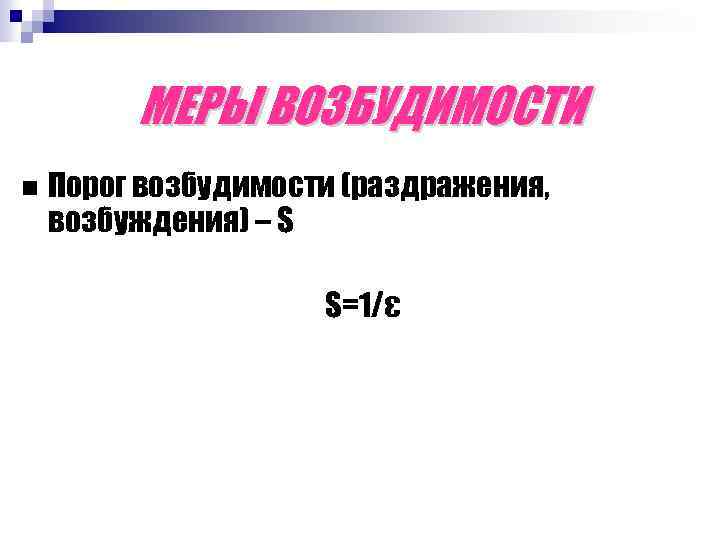 МЕРЫ ВОЗБУДИМОСТИ Порог возбудимости (раздражения, возбуждения) – S S=1/ε 