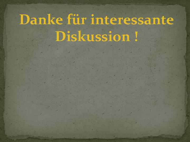 Danke für interessante Diskussion ! 