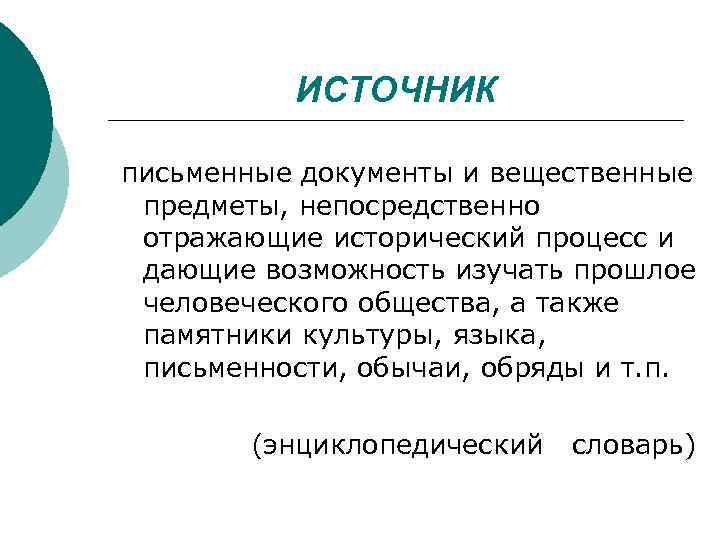 ИСТОЧНИК письменные документы и вещественные предметы, непосредственно отражающие исторический процесс и дающие возможность изучать