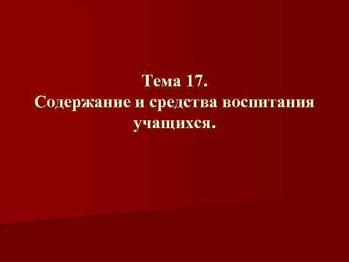 Тема 17. Содержание и средства воспитания учащихся. 