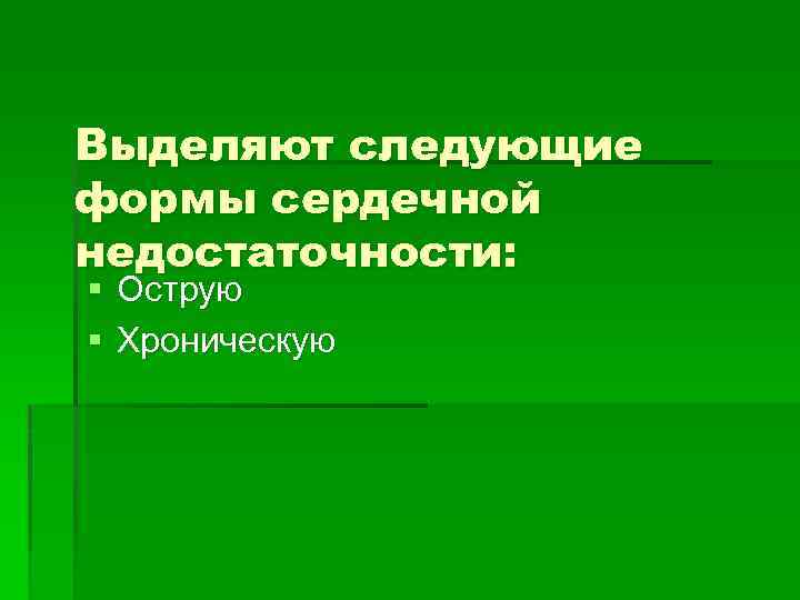 Выделяют следующие формы сердечной недостаточности: § Острую § Хроническую 