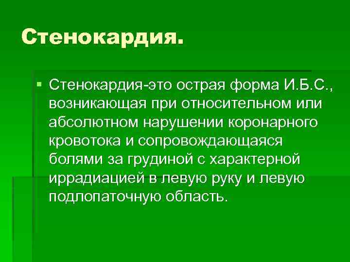 Стенокардия. § Стенокардия-это острая форма И. Б. С. , возникающая при относительном или абсолютном