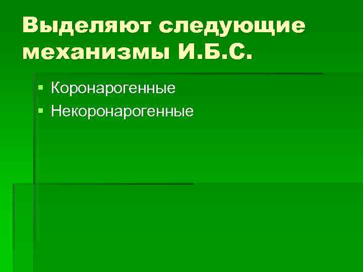Выделяют следующие механизмы И. Б. С. § Коронарогенные § Некоронарогенные 