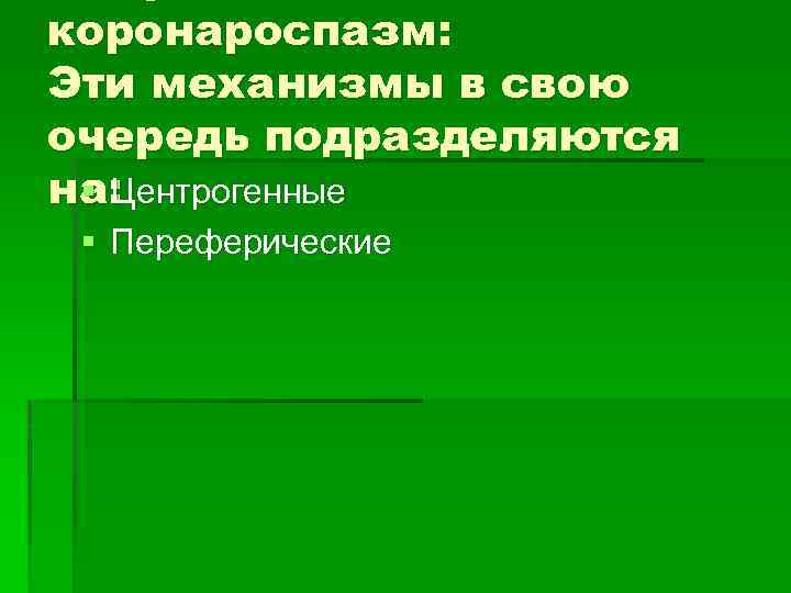 коронароспазм: Эти механизмы в свою очередь подразделяются § Центрогенные на: § Переферические 
