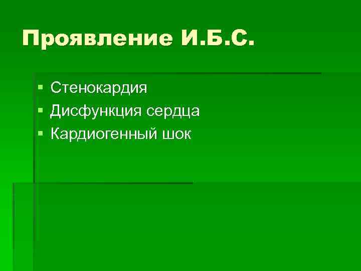 Проявление И. Б. С. § § § Стенокардия Дисфункция сердца Кардиогенный шок 