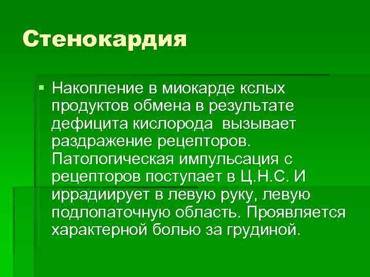 Стенокардия § Накопление в миокарде кслых продуктов обмена в результате дефицита кислорода вызывает раздражение