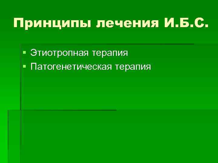 Принципы лечения И. Б. С. § Этиотропная терапия § Патогенетическая терапия 