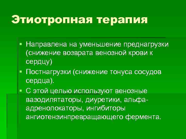 Этиотропная терапия § Направлена на уменьшение преднагрузки (снижение возврата венозной крови к сердцу) §