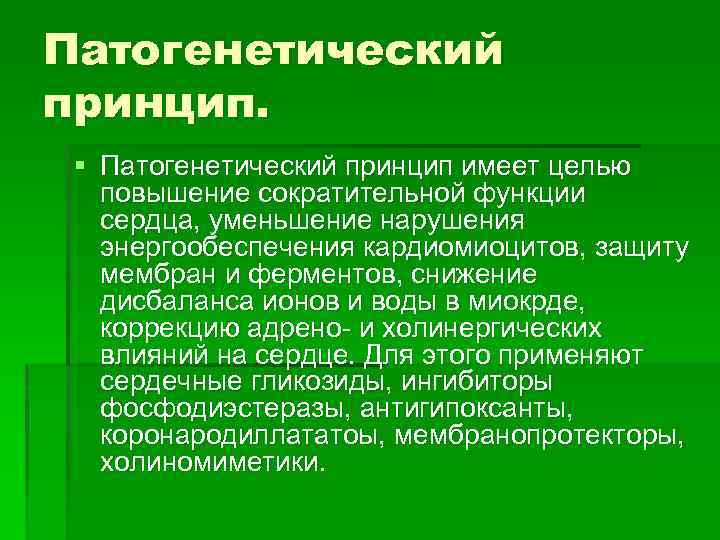 Патогенетический принцип. § Патогенетический принцип имеет целью повышение сократительной функции сердца, уменьшение нарушения энергообеспечения