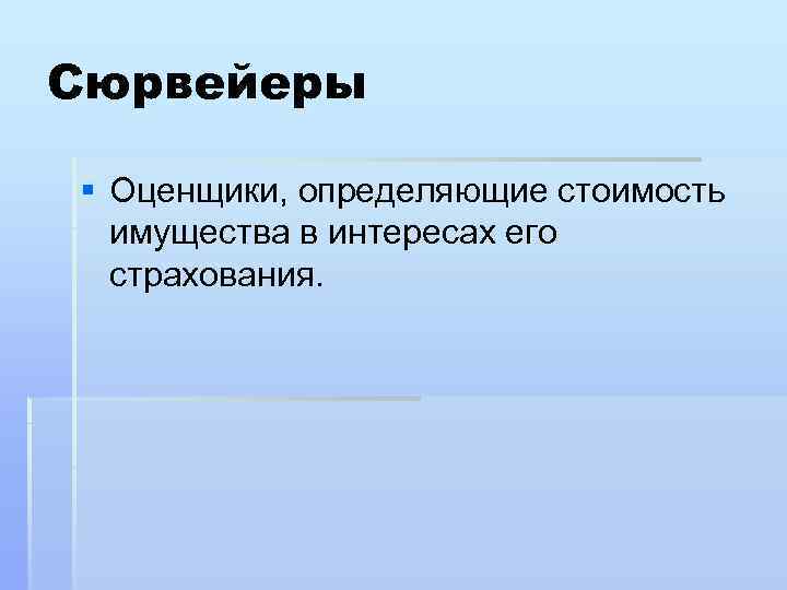 Сюрвейеры § Оценщики, определяющие стоимость имущества в интересах его страхования. 