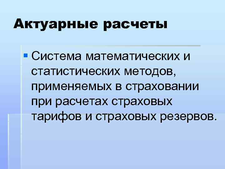Актуарные расчеты § Система математических и статистических методов, применяемых в страховании при расчетах страховых