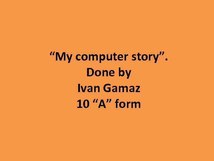 “My computer story”. Done by Ivan Gamaz 10 “A” form 