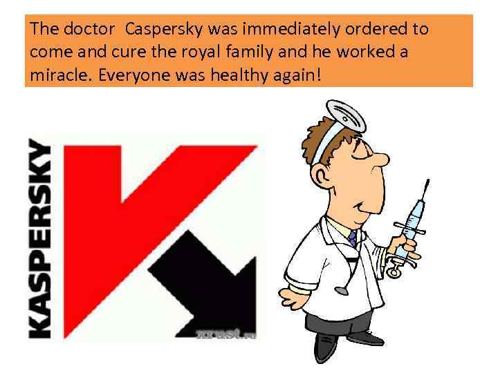 The doctor Caspersky was immediately ordered to come and cure the royal family and