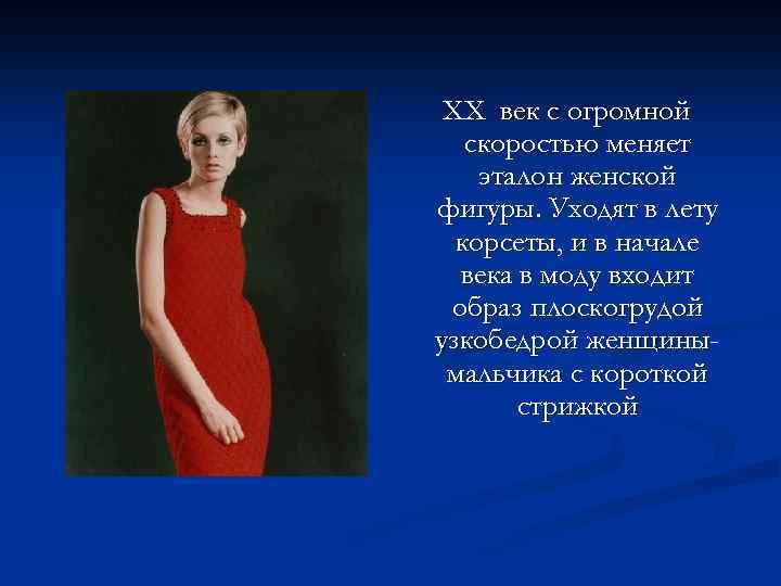 XX век с огромной скоростью меняет эталон женской фигуры. Уходят в лету корсеты, и