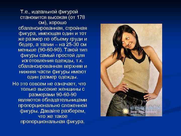 Т. е. , идеальной фигурой становится высокая (от 178 см), хорошо сбалансированная, стройная фигура,