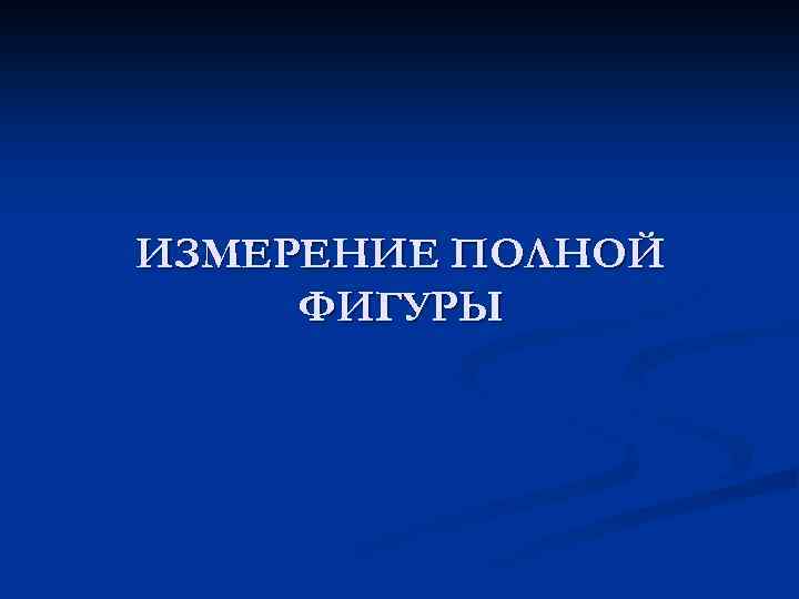 ИЗМЕРЕНИЕ ПОЛНОЙ ФИГУРЫ 