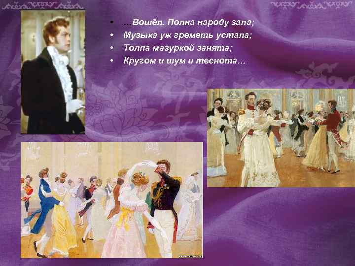  • • …Вошёл. Полна народу зала; Музыка уж греметь устала; Толпа мазуркой занята;