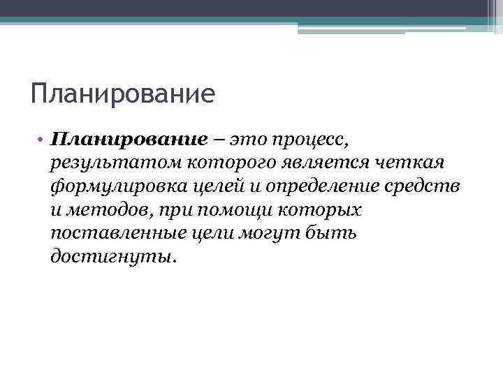 Планирование • Планирование – это процесс, результатом которого является четкая формулировка целей и определение