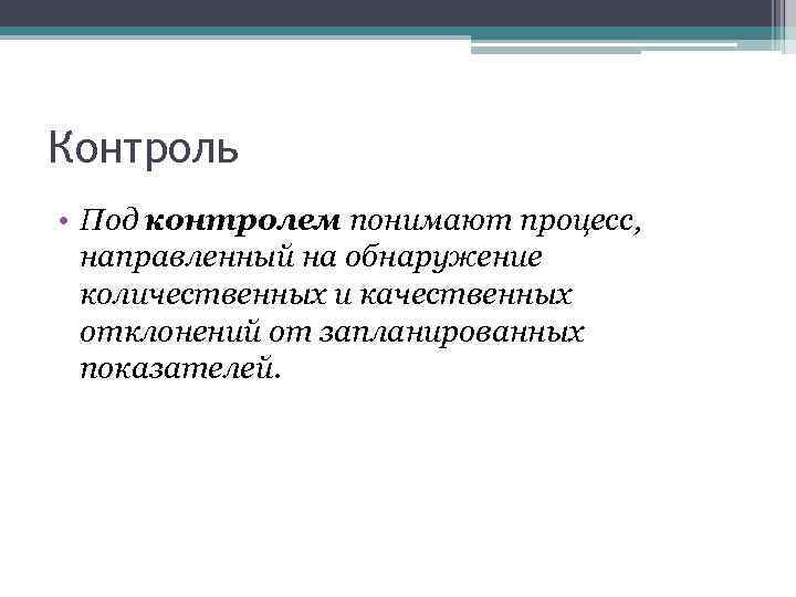 Контроль • Под контролем понимают процесс, направленный на обнаружение количественных и качественных отклонений от