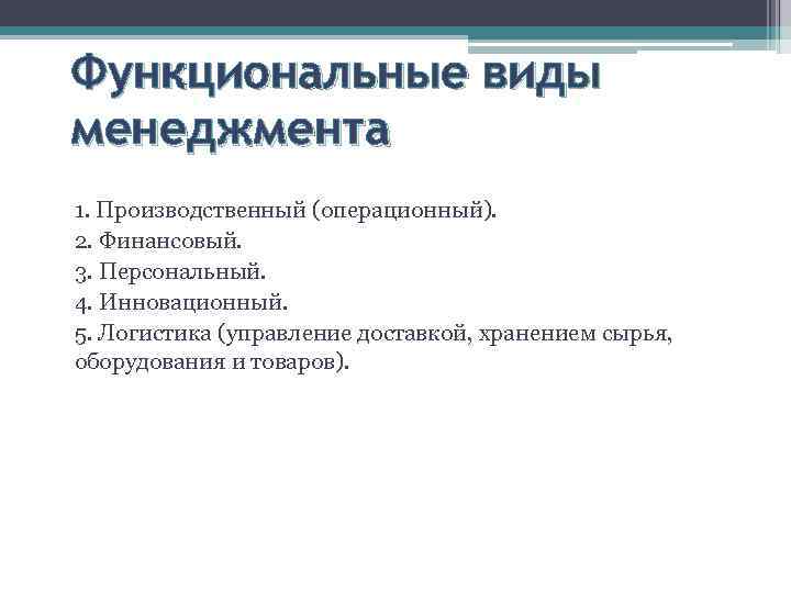 Функциональные виды менеджмента 1. Производственный (операционный). 2. Финансовый. 3. Персональный. 4. Инновационный. 5. Логистика
