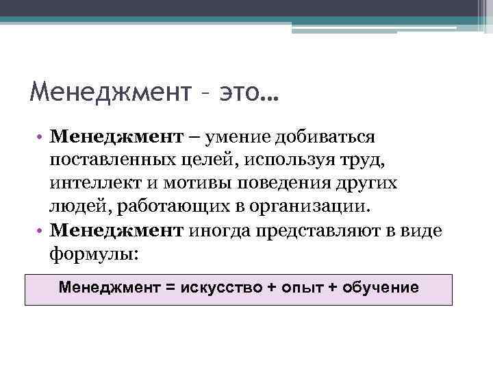 Менеджмент – это… • Менеджмент – умение добиваться поставленных целей, используя труд, интеллект и