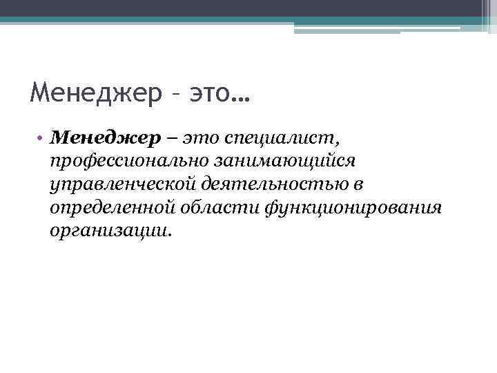 Менеджер – это… • Менеджер – это специалист, профессионально занимающийся управленческой деятельностью в определенной