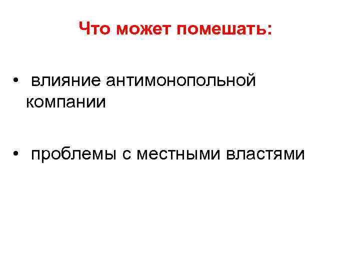 Что может помешать: • влияние антимонопольной компании • проблемы с местными властями 