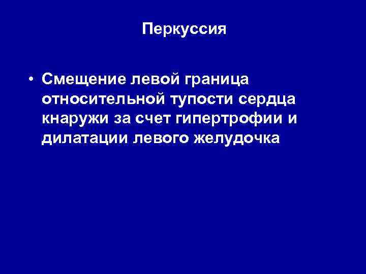 Перкуссия • Смещение левой граница относительной тупости сердца кнаружи за счет гипертрофии и дилатации