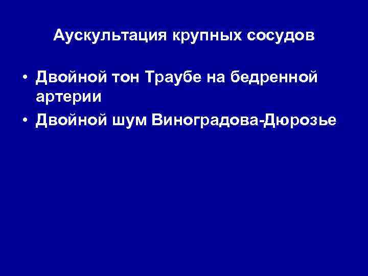 Аускультация крупных сосудов • Двойной тон Траубе на бедренной артерии • Двойной шум Виноградова-Дюрозье