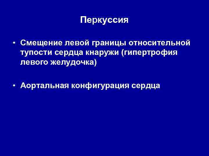 Перкуссия • Смещение левой границы относительной тупости сердца кнаружи (гипертрофия левого желудочка) • Аортальная
