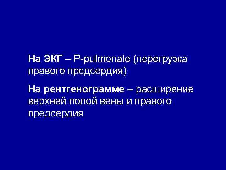 На ЭКГ – Р-pulmonale (перегрузка правого предсердия) На рентгенограмме – расширение верхней полой вены