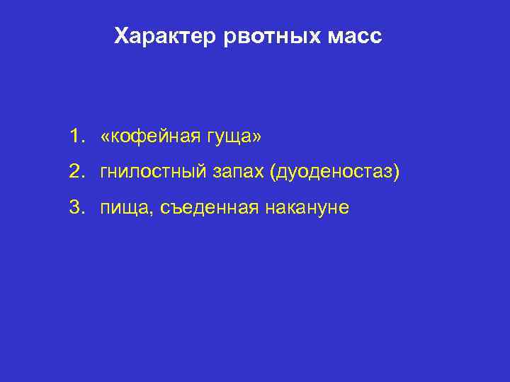 Характер рвотных масс 1. «кофейная гуща» 2. гнилостный запах (дуоденостаз) 3. пища, съеденная накануне