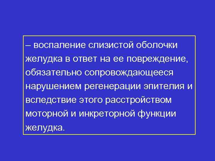– воспаление слизистой оболочки желудка в ответ на ее повреждение, обязательно сопровождающееся нарушением регенерации