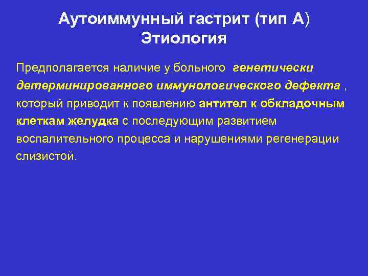 Аутоиммунный гастрит (тип А) Этиология Предполагается наличие у больного генетически детерминированного иммунологического дефекта ,