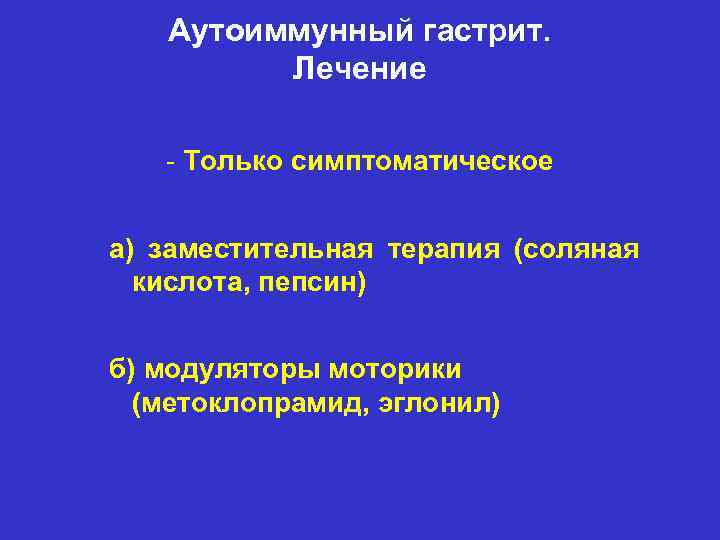 Аутоиммунный гастрит. Лечение - Только симптоматическое а) заместительная терапия (соляная кислота, пепсин) б) модуляторы