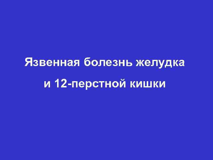 Язвенная болезнь желудка и 12 -перстной кишки 