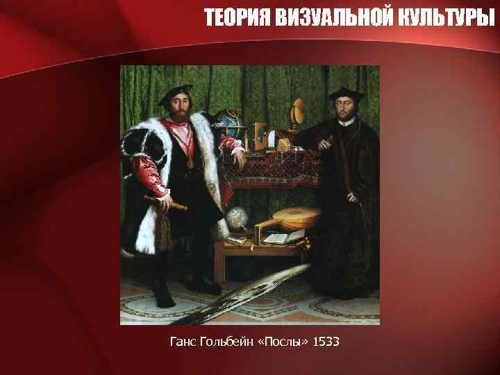 ТЕОРИЯ ВИЗУАЛЬНОЙ КУЛЬТУРЫ Ганс Гольбейн «Послы» 1533 