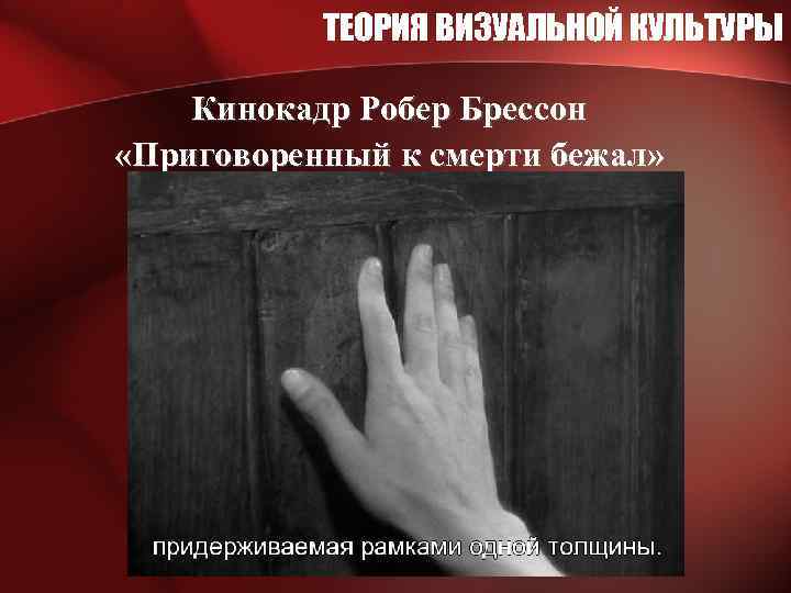 ТЕОРИЯ ВИЗУАЛЬНОЙ КУЛЬТУРЫ Кинокадр Робер Брессон «Приговоренный к смерти бежал» 