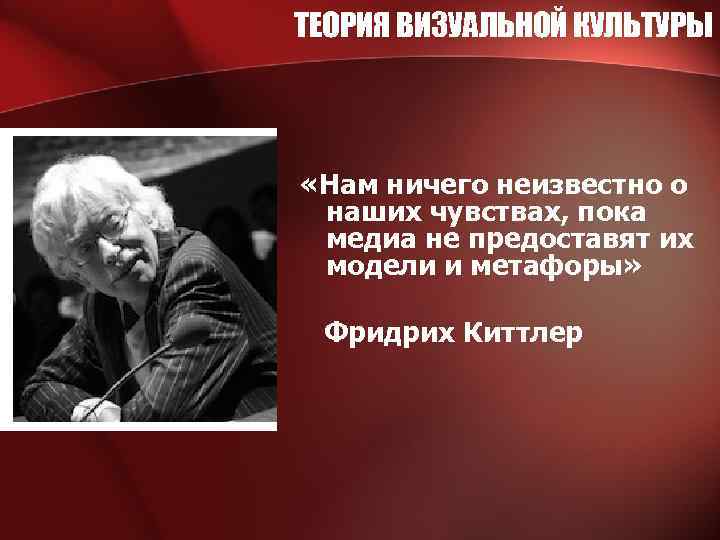 ТЕОРИЯ ВИЗУАЛЬНОЙ КУЛЬТУРЫ «Нам ничего неизвестно о наших чувствах, пока медиа не предоставят их