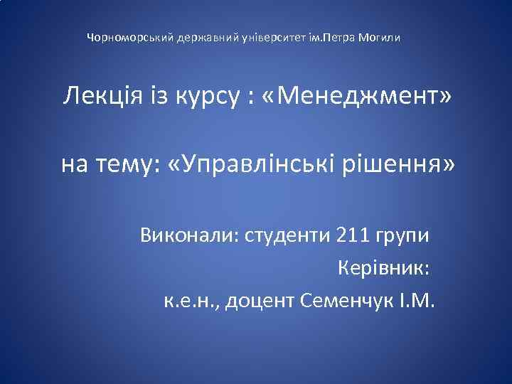 Чорноморський державний університет ім. Петра Могили Лекція із курсу : «Менеджмент» на тему: «Управлінські